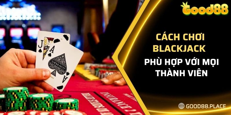 Good88 Bật Mí Cách Chơi Blackjack Đơn Giản Cho Anh Em Newbie 4 Cách chơi blackjack đơn giản, phù hợp với mọi thành viên